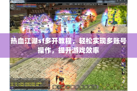 热血江湖sf多开教程，轻松实现多账号操作，提升游戏效率
