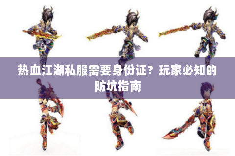 热血江湖私服需要身份证？玩家必知的防坑指南