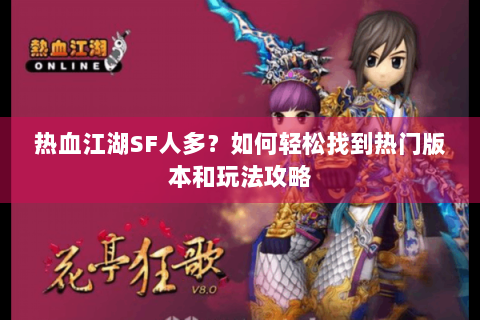 热血江湖SF人多？如何轻松找到热门版本和玩法攻略