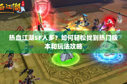 热血江湖SF人多？如何轻松找到热门版本和玩法攻略