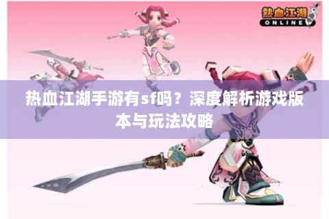 热血江湖手游有sf吗？深度解析游戏版本与玩法攻略
