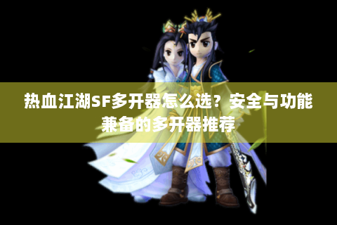 热血江湖SF多开器怎么选？安全与功能兼备的多开器推荐