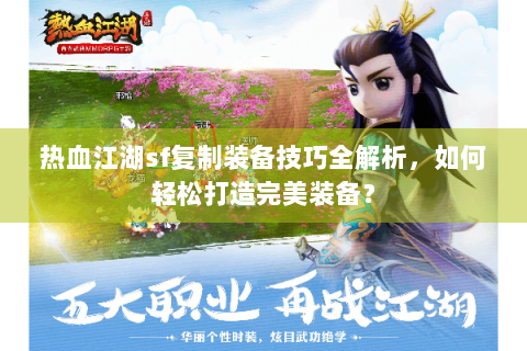 热血江湖sf复制装备技巧全解析，如何轻松打造完美装备？
