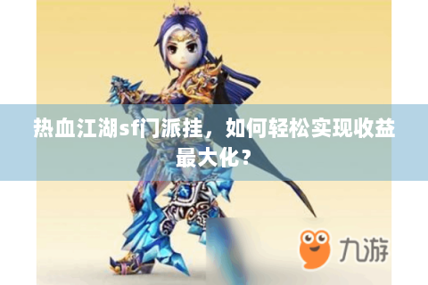 热血江湖sf门派挂，如何轻松实现收益最大化？