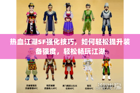 热血江湖SF强化技巧，如何轻松提升装备强度，轻松畅玩江湖