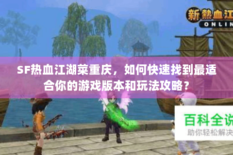 SF热血江湖菜重庆，如何快速找到最适合你的游戏版本和玩法攻略？