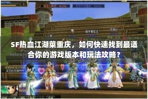 SF热血江湖菜重庆，如何快速找到最适合你的游戏版本和玩法攻略？