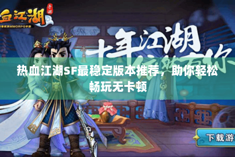 热血江湖SF最稳定版本推荐，助你轻松畅玩无卡顿