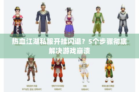 热血江湖私服开挂闪退？5个步骤彻底解决游戏崩溃
