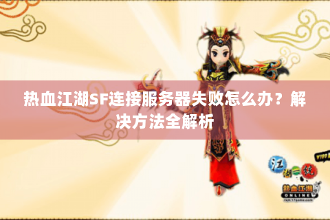 热血江湖SF连接服务器失败怎么办？解决方法全解析