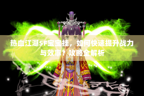 热血江湖SF宝宝挂，如何快速提升战力与效率？攻略全解析