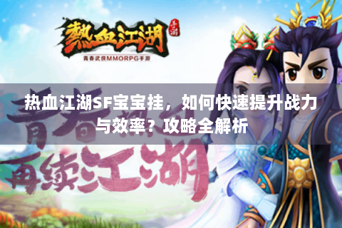 热血江湖SF宝宝挂，如何快速提升战力与效率？攻略全解析