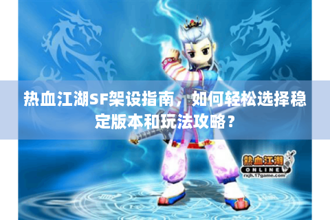 热血江湖SF架设指南，如何轻松选择稳定版本和玩法攻略？