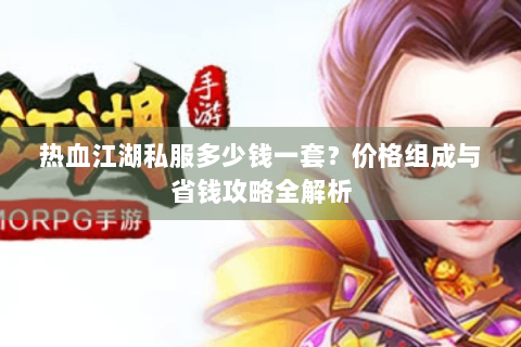 热血江湖私服多少钱一套？价格组成与省钱攻略全解析