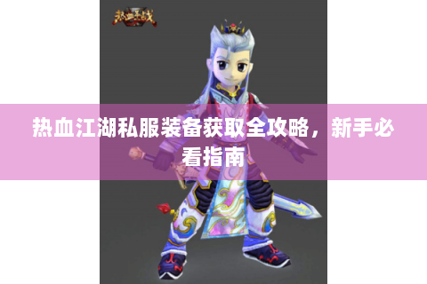 热血江湖私服装备获取全攻略，新手必看指南