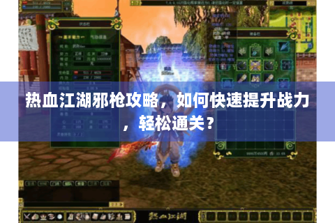 热血江湖邪枪攻略，如何快速提升战力，轻松通关？