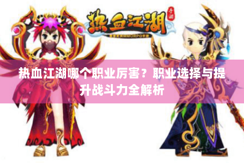 热血江湖哪个职业厉害？职业选择与提升战斗力全解析
