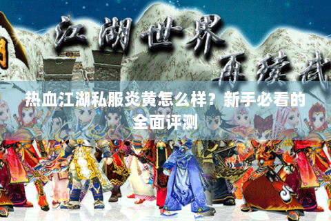 热血江湖私服炎黄怎么样？新手必看的全面评测