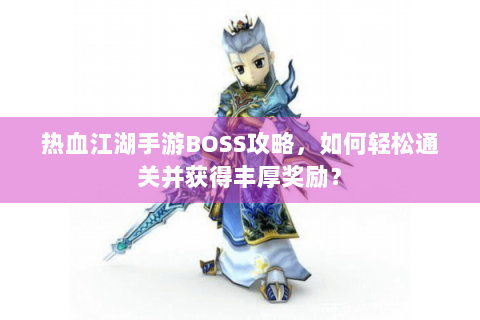 热血江湖手游BOSS攻略，如何轻松通关并获得丰厚奖励？