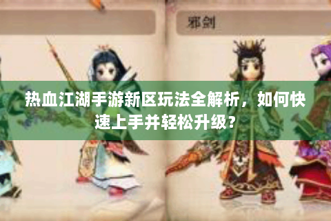 热血江湖手游新区玩法全解析，如何快速上手并轻松升级？