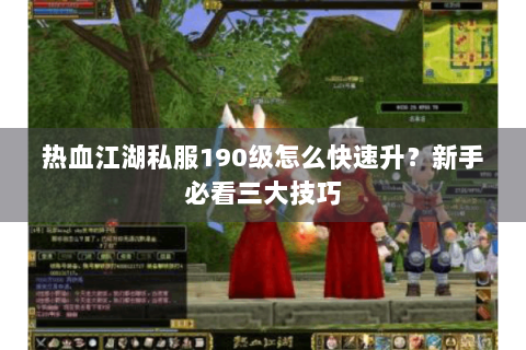 热血江湖私服190级怎么快速升？新手必看三大技巧