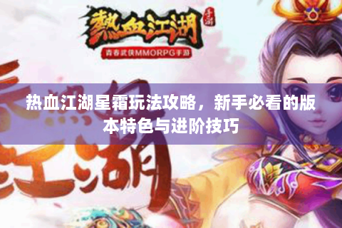 热血江湖星霜玩法攻略，新手必看的版本特色与进阶技巧
