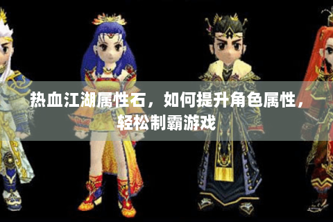 热血江湖属性石，如何提升角色属性，轻松制霸游戏