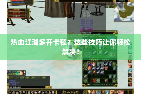 热血江湖多开卡顿？这些技巧让你轻松解决！