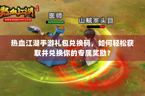 热血江湖手游礼包兑换码，如何轻松获取并兑换你的专属奖励？