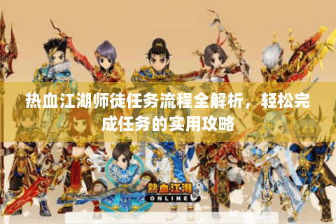 热血江湖师徒任务流程全解析，轻松完成任务的实用攻略