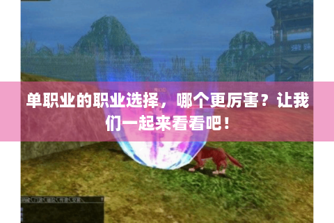 单职业的职业选择，哪个更厉害？让我们一起来看看吧！