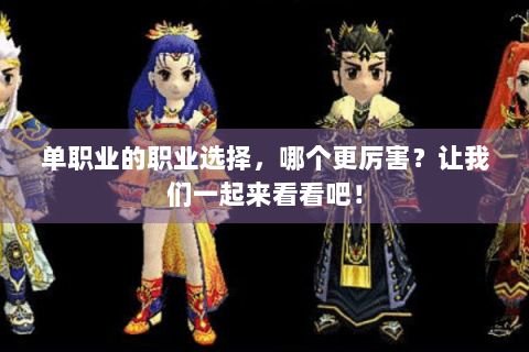 单职业的职业选择，哪个更厉害？让我们一起来看看吧！