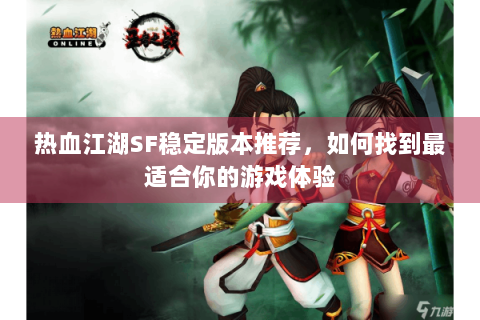 热血江湖SF稳定版本推荐，如何找到最适合你的游戏体验