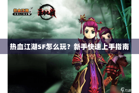 热血江湖SF怎么玩？新手快速上手指南