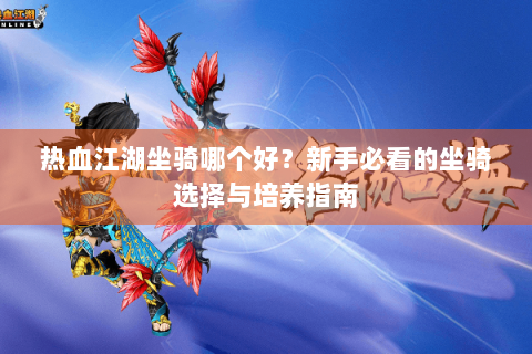 热血江湖坐骑哪个好？新手必看的坐骑选择与培养指南