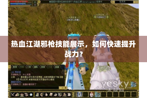 热血江湖邪枪技能展示，如何快速提升战力？