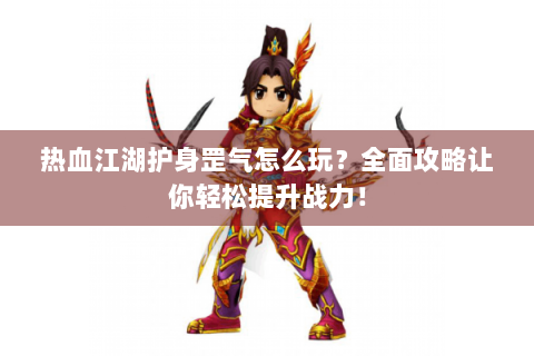 热血江湖护身罡气怎么玩？全面攻略让你轻松提升战力！