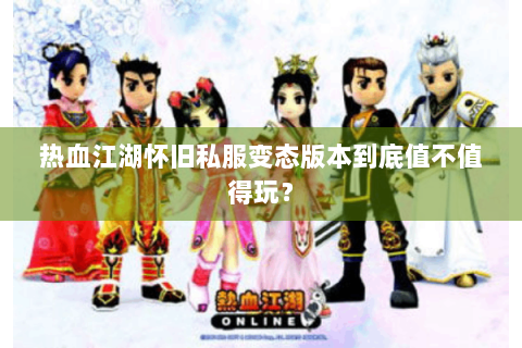 热血江湖怀旧私服变态版本到底值不值得玩？