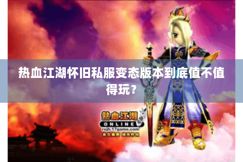 热血江湖怀旧私服变态版本到底值不值得玩？