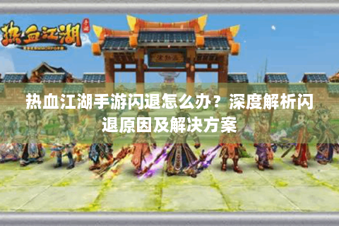 热血江湖手游闪退怎么办？深度解析闪退原因及解决方案