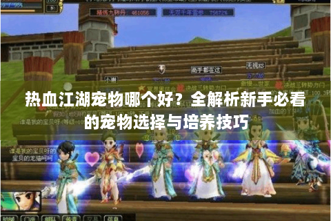 热血江湖宠物哪个好？全解析新手必看的宠物选择与培养技巧