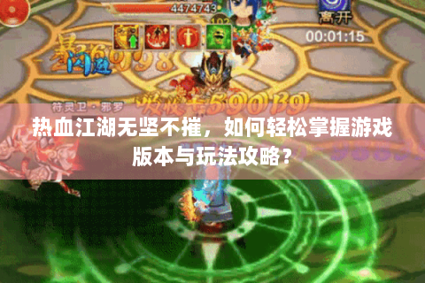 热血江湖无坚不摧，如何轻松掌握游戏版本与玩法攻略？