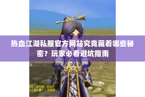 热血江湖私服官方网站究竟藏着哪些秘密?玩家必看避坑指南 热血江湖私服官方网站究竟藏着哪些秘密?玩家必看避坑指南
