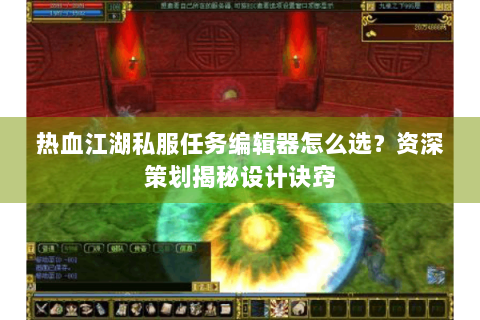 热血江湖私服任务编辑器怎么选？资深策划揭秘设计诀窍