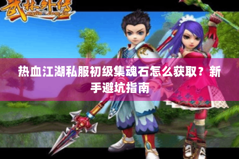 热血江湖私服初级集魂石怎么获取？新手避坑指南