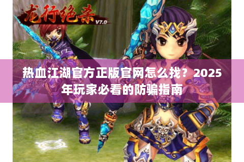热血江湖官方正版官网怎么找？2025年玩家必看的防骗指南