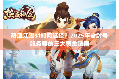 热血江湖sf如何选择？2025年零封号服务器的三大黄金法则