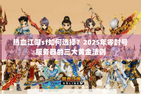 热血江湖sf如何选择？2025年零封号服务器的三大黄金法则