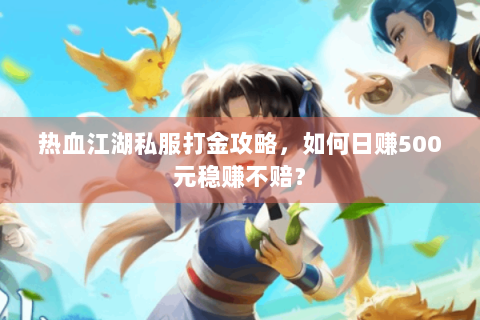 热血江湖私服打金攻略，如何日赚500元稳赚不赔？