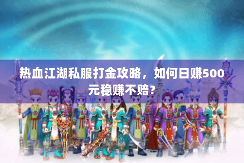 热血江湖私服打金攻略，如何日赚500元稳赚不赔？